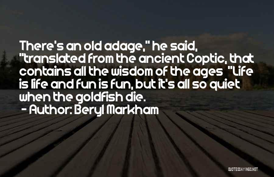 Beryl Markham Quotes: There's An Old Adage, He Said, Translated From The Ancient Coptic, That Contains All The Wisdom Of The Ages Life