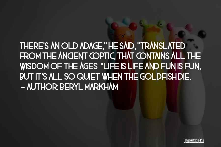 Beryl Markham Quotes: There's An Old Adage, He Said, Translated From The Ancient Coptic, That Contains All The Wisdom Of The Ages Life