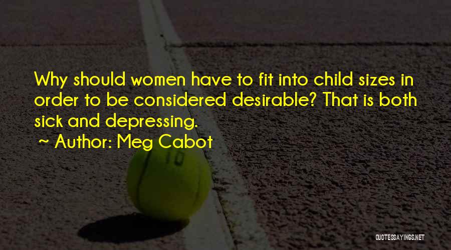 Meg Cabot Quotes: Why Should Women Have To Fit Into Child Sizes In Order To Be Considered Desirable? That Is Both Sick And