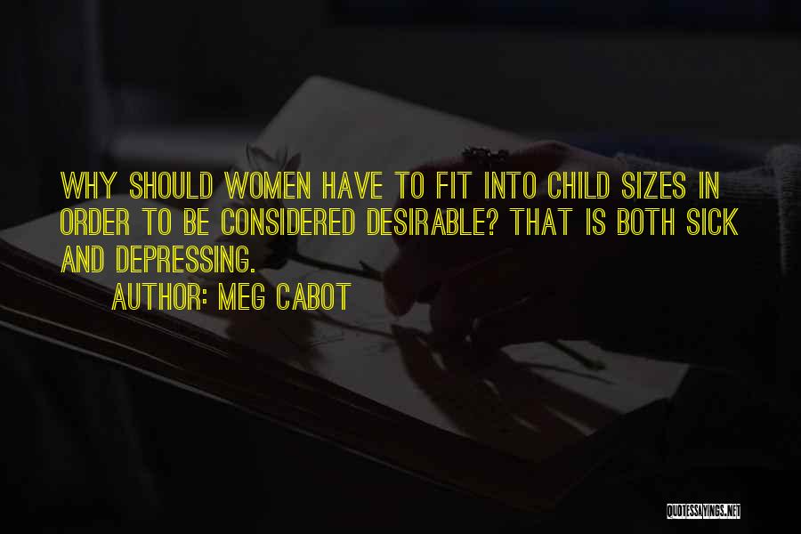 Meg Cabot Quotes: Why Should Women Have To Fit Into Child Sizes In Order To Be Considered Desirable? That Is Both Sick And