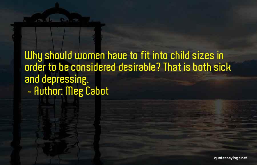 Meg Cabot Quotes: Why Should Women Have To Fit Into Child Sizes In Order To Be Considered Desirable? That Is Both Sick And