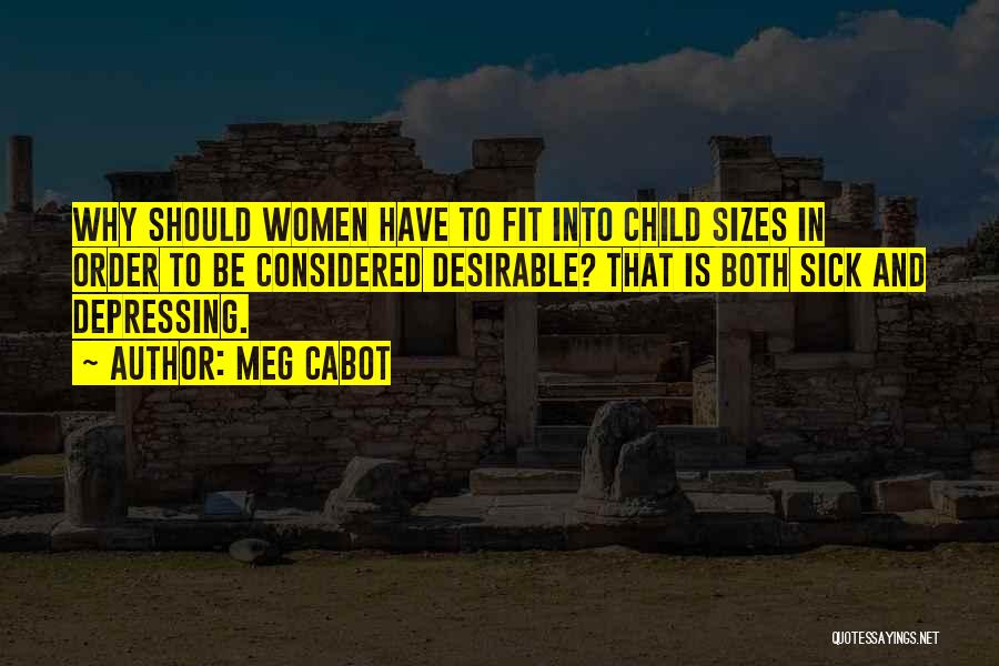 Meg Cabot Quotes: Why Should Women Have To Fit Into Child Sizes In Order To Be Considered Desirable? That Is Both Sick And