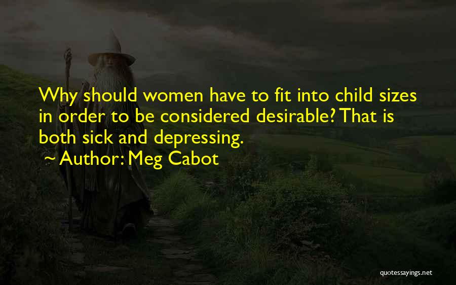 Meg Cabot Quotes: Why Should Women Have To Fit Into Child Sizes In Order To Be Considered Desirable? That Is Both Sick And