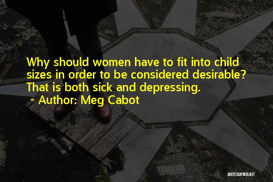 Meg Cabot Quotes: Why Should Women Have To Fit Into Child Sizes In Order To Be Considered Desirable? That Is Both Sick And