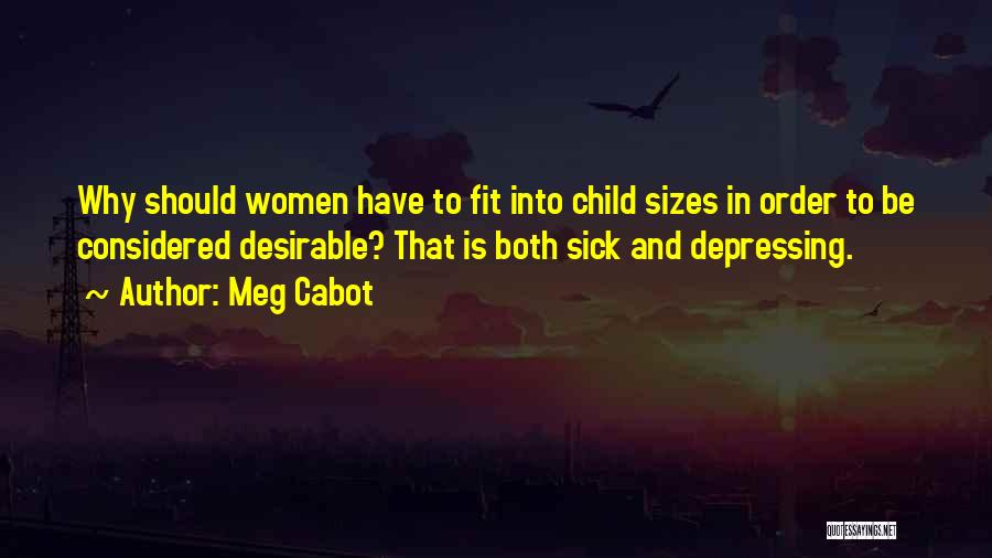 Meg Cabot Quotes: Why Should Women Have To Fit Into Child Sizes In Order To Be Considered Desirable? That Is Both Sick And