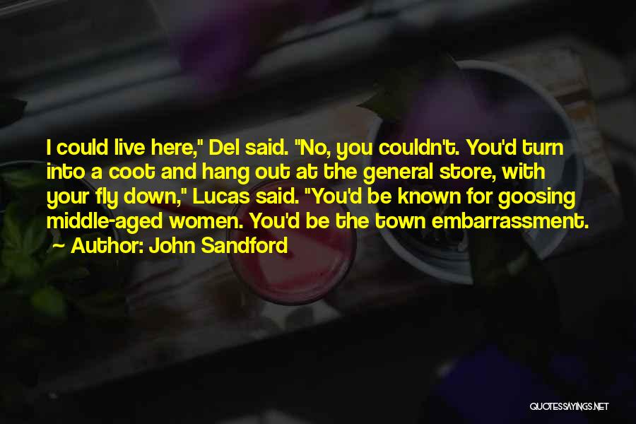 John Sandford Quotes: I Could Live Here, Del Said. No, You Couldn't. You'd Turn Into A Coot And Hang Out At The General