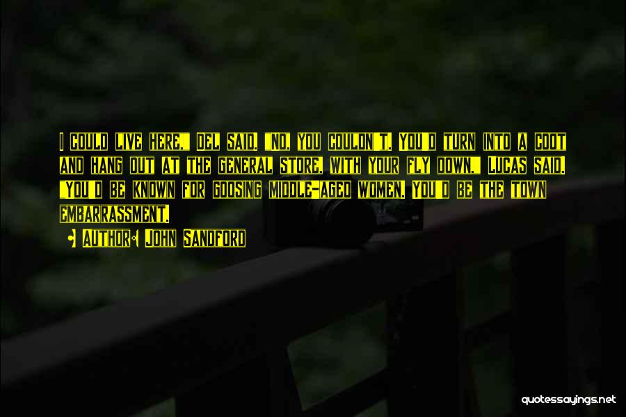 John Sandford Quotes: I Could Live Here, Del Said. No, You Couldn't. You'd Turn Into A Coot And Hang Out At The General