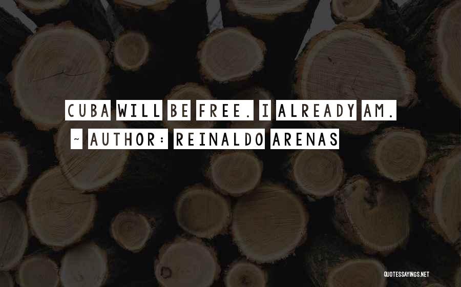 Reinaldo Arenas Quotes: Cuba Will Be Free. I Already Am.