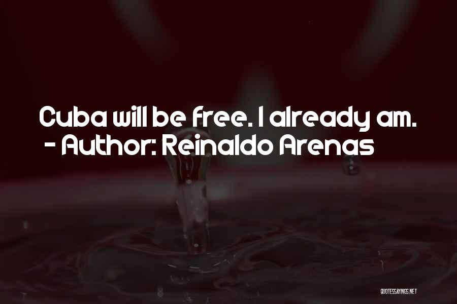 Reinaldo Arenas Quotes: Cuba Will Be Free. I Already Am.