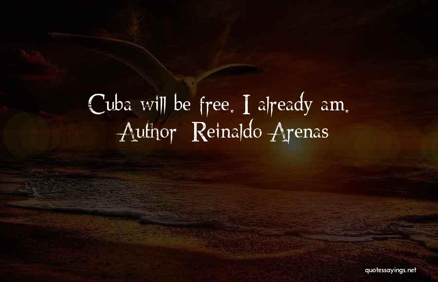 Reinaldo Arenas Quotes: Cuba Will Be Free. I Already Am.