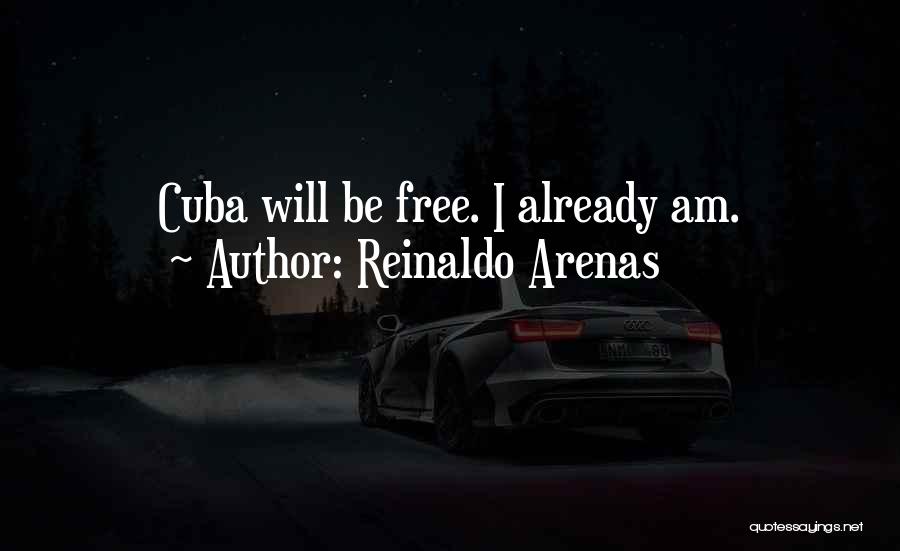 Reinaldo Arenas Quotes: Cuba Will Be Free. I Already Am.