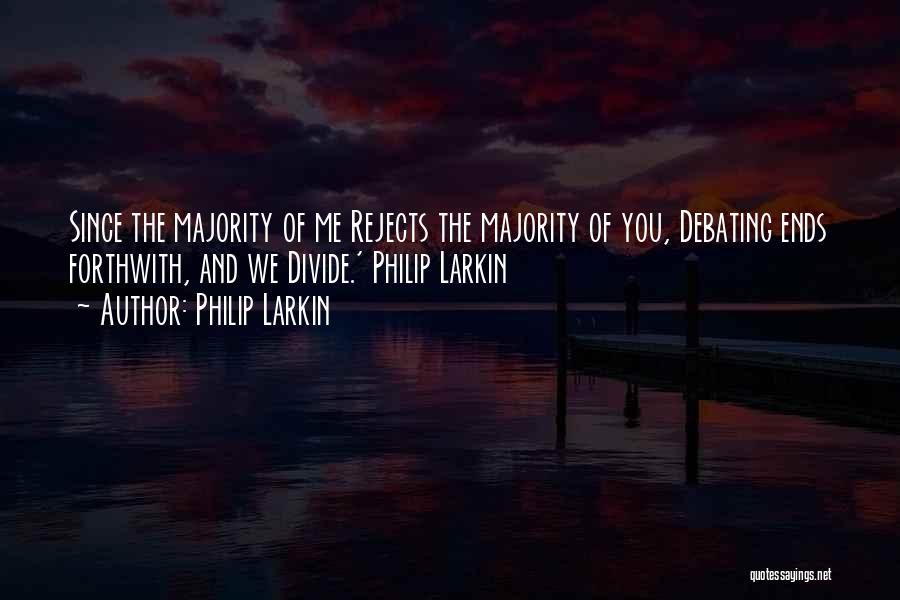 Philip Larkin Quotes: Since The Majority Of Me Rejects The Majority Of You, Debating Ends Forthwith, And We Divide.' Philip Larkin