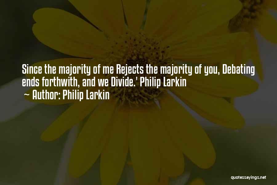 Philip Larkin Quotes: Since The Majority Of Me Rejects The Majority Of You, Debating Ends Forthwith, And We Divide.' Philip Larkin