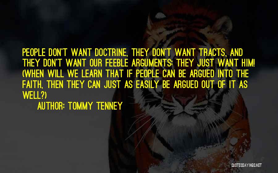 Tommy Tenney Quotes: People Don't Want Doctrine, They Don't Want Tracts, And They Don't Want Our Feeble Arguments; They Just Want Him! (when