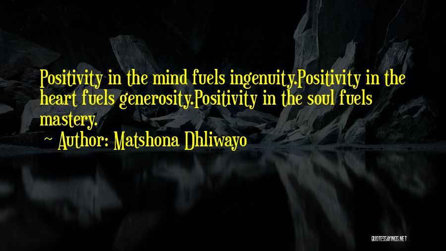 Matshona Dhliwayo Quotes: Positivity In The Mind Fuels Ingenuity.positivity In The Heart Fuels Generosity.positivity In The Soul Fuels Mastery.