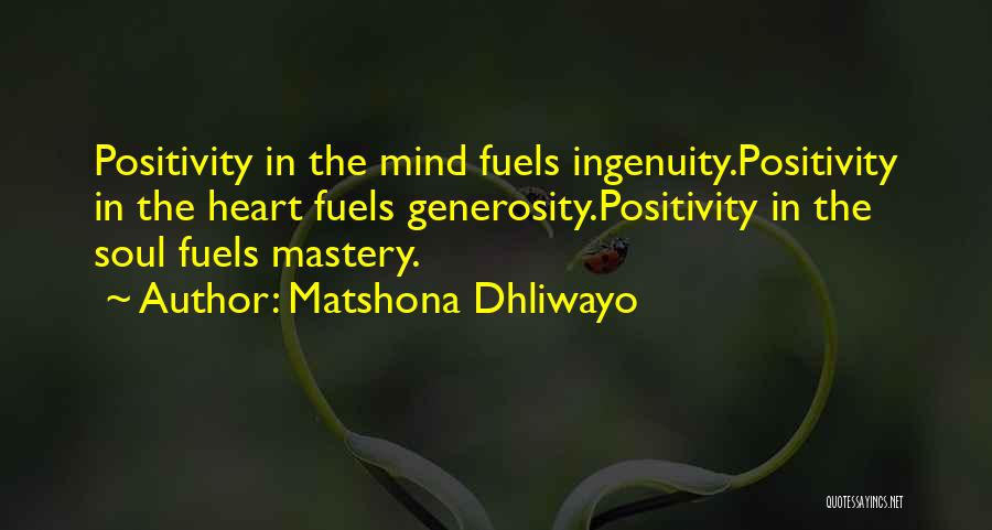 Matshona Dhliwayo Quotes: Positivity In The Mind Fuels Ingenuity.positivity In The Heart Fuels Generosity.positivity In The Soul Fuels Mastery.