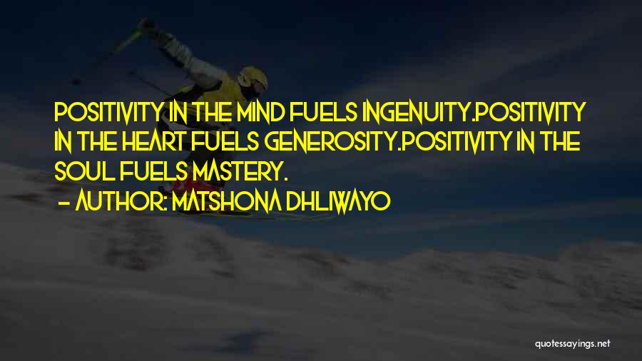 Matshona Dhliwayo Quotes: Positivity In The Mind Fuels Ingenuity.positivity In The Heart Fuels Generosity.positivity In The Soul Fuels Mastery.