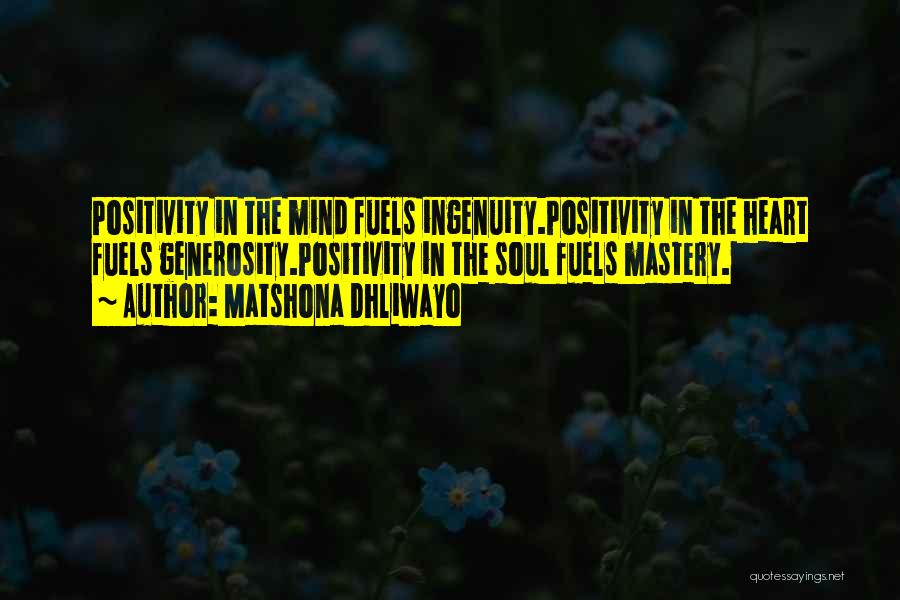 Matshona Dhliwayo Quotes: Positivity In The Mind Fuels Ingenuity.positivity In The Heart Fuels Generosity.positivity In The Soul Fuels Mastery.