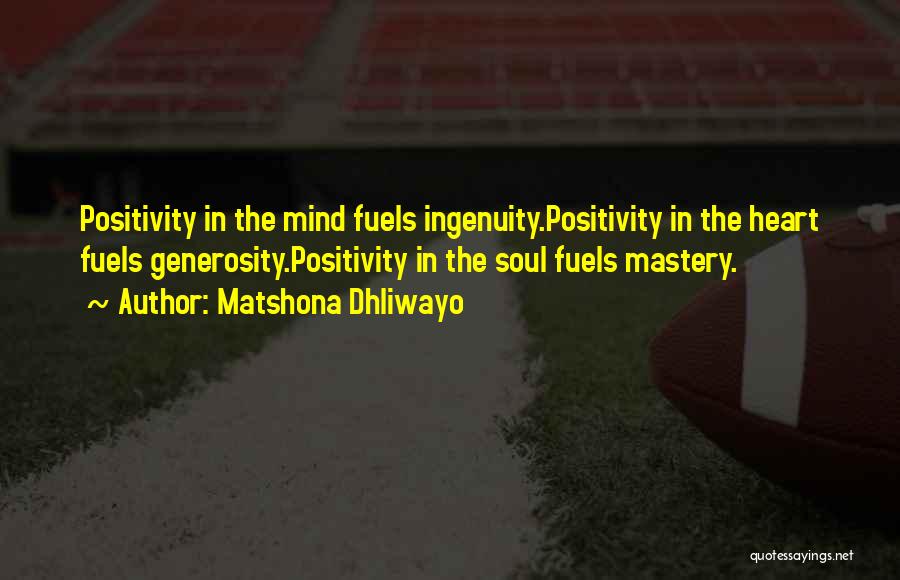 Matshona Dhliwayo Quotes: Positivity In The Mind Fuels Ingenuity.positivity In The Heart Fuels Generosity.positivity In The Soul Fuels Mastery.