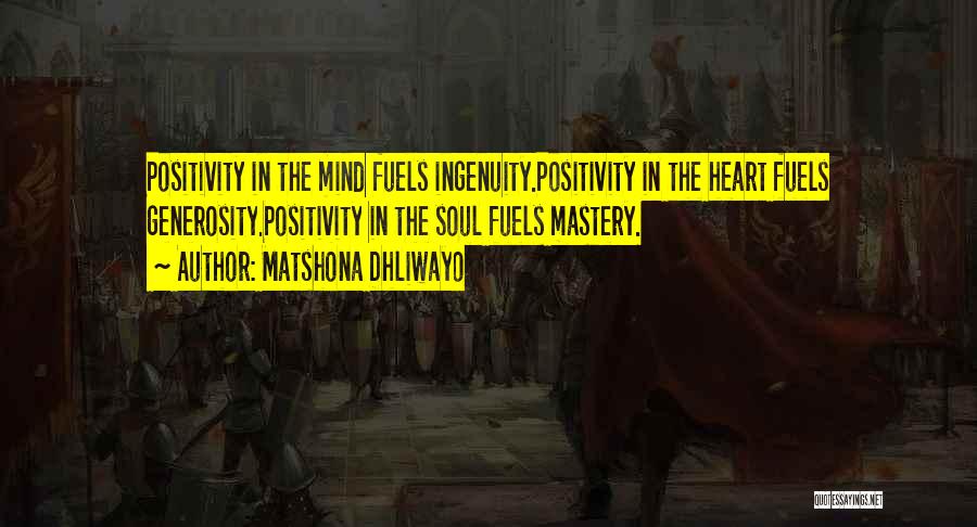 Matshona Dhliwayo Quotes: Positivity In The Mind Fuels Ingenuity.positivity In The Heart Fuels Generosity.positivity In The Soul Fuels Mastery.