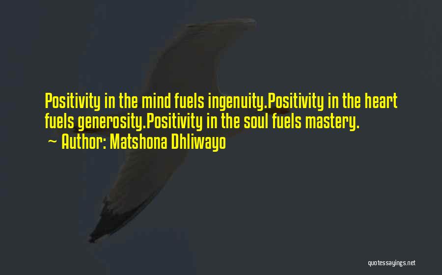 Matshona Dhliwayo Quotes: Positivity In The Mind Fuels Ingenuity.positivity In The Heart Fuels Generosity.positivity In The Soul Fuels Mastery.