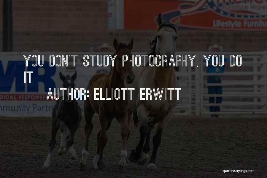 Elliott Erwitt Quotes: You Don't Study Photography, You Do It
