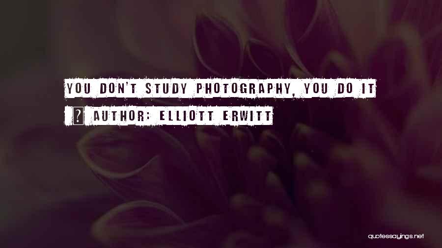 Elliott Erwitt Quotes: You Don't Study Photography, You Do It