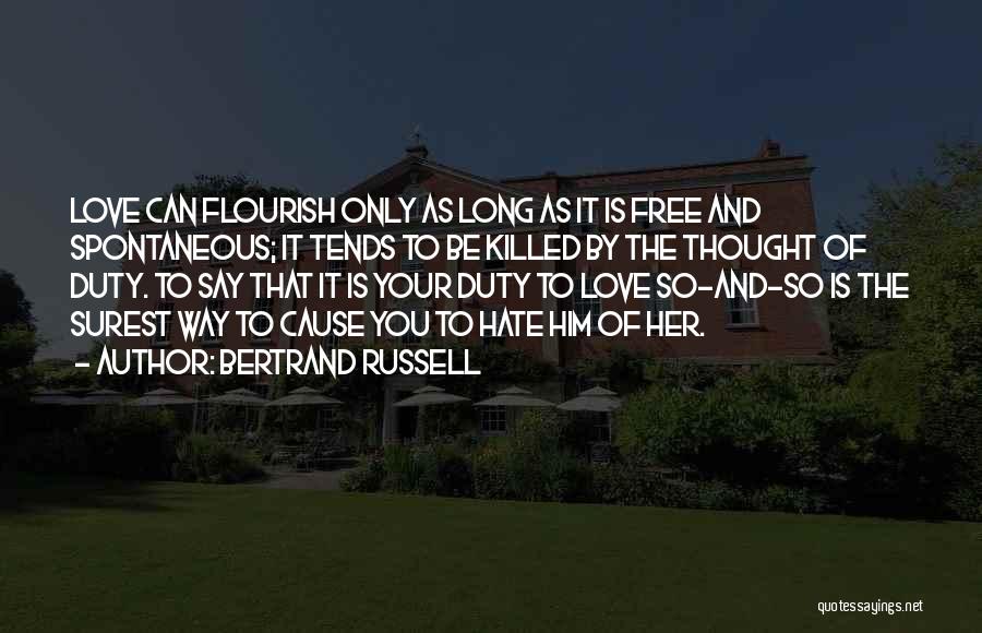 Bertrand Russell Quotes: Love Can Flourish Only As Long As It Is Free And Spontaneous; It Tends To Be Killed By The Thought