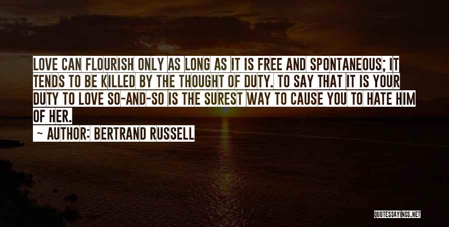 Bertrand Russell Quotes: Love Can Flourish Only As Long As It Is Free And Spontaneous; It Tends To Be Killed By The Thought