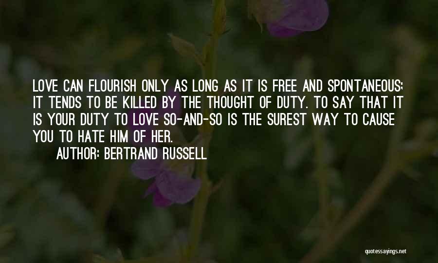 Bertrand Russell Quotes: Love Can Flourish Only As Long As It Is Free And Spontaneous; It Tends To Be Killed By The Thought