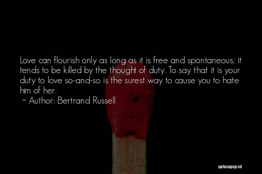 Bertrand Russell Quotes: Love Can Flourish Only As Long As It Is Free And Spontaneous; It Tends To Be Killed By The Thought