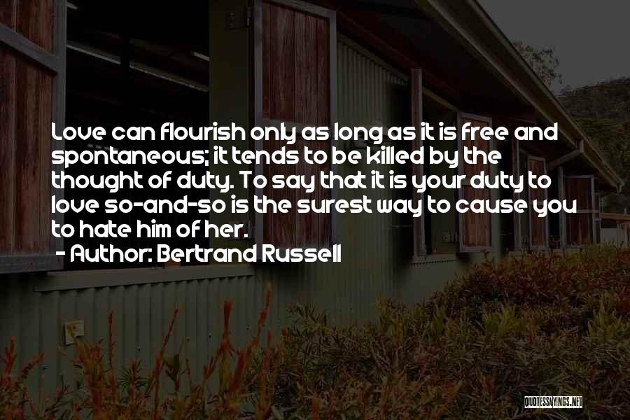 Bertrand Russell Quotes: Love Can Flourish Only As Long As It Is Free And Spontaneous; It Tends To Be Killed By The Thought