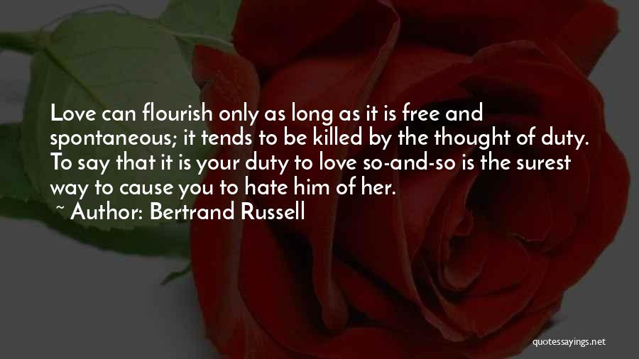 Bertrand Russell Quotes: Love Can Flourish Only As Long As It Is Free And Spontaneous; It Tends To Be Killed By The Thought