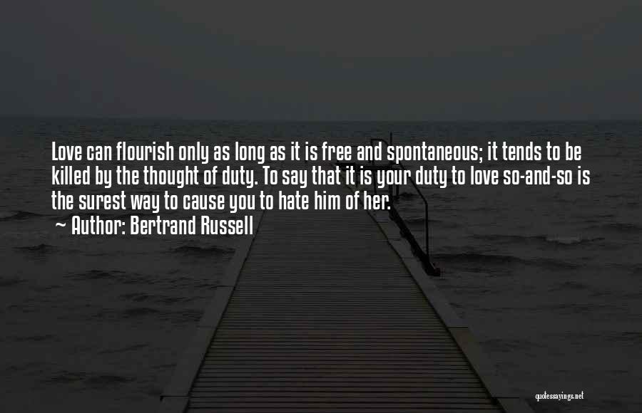 Bertrand Russell Quotes: Love Can Flourish Only As Long As It Is Free And Spontaneous; It Tends To Be Killed By The Thought