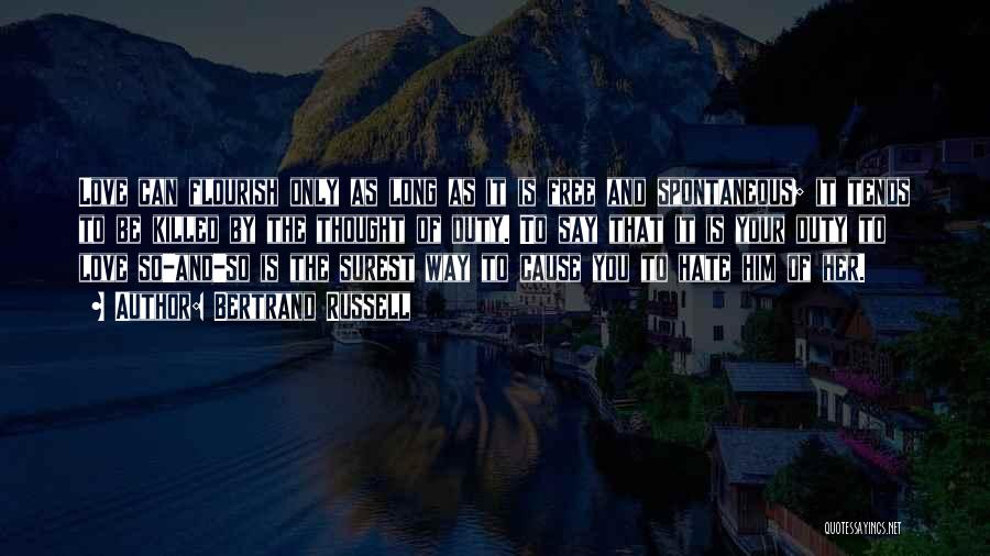 Bertrand Russell Quotes: Love Can Flourish Only As Long As It Is Free And Spontaneous; It Tends To Be Killed By The Thought