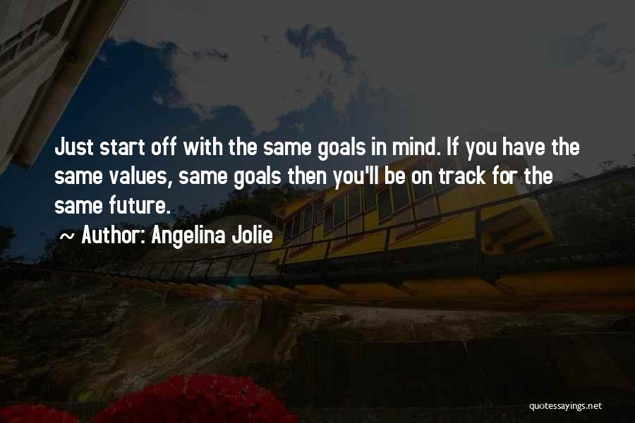 Angelina Jolie Quotes: Just Start Off With The Same Goals In Mind. If You Have The Same Values, Same Goals Then You'll Be