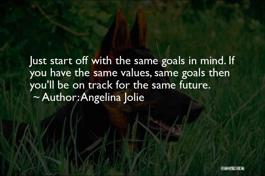Angelina Jolie Quotes: Just Start Off With The Same Goals In Mind. If You Have The Same Values, Same Goals Then You'll Be