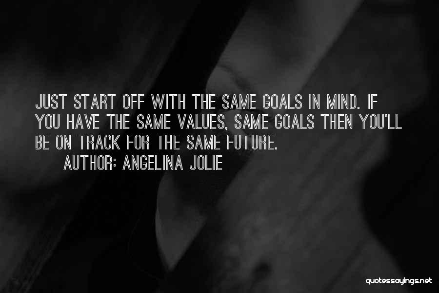 Angelina Jolie Quotes: Just Start Off With The Same Goals In Mind. If You Have The Same Values, Same Goals Then You'll Be