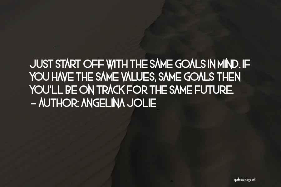 Angelina Jolie Quotes: Just Start Off With The Same Goals In Mind. If You Have The Same Values, Same Goals Then You'll Be
