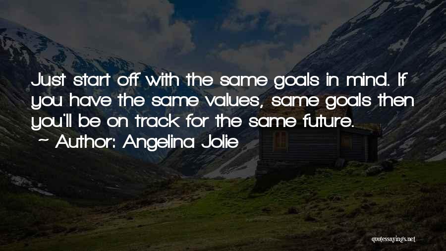Angelina Jolie Quotes: Just Start Off With The Same Goals In Mind. If You Have The Same Values, Same Goals Then You'll Be
