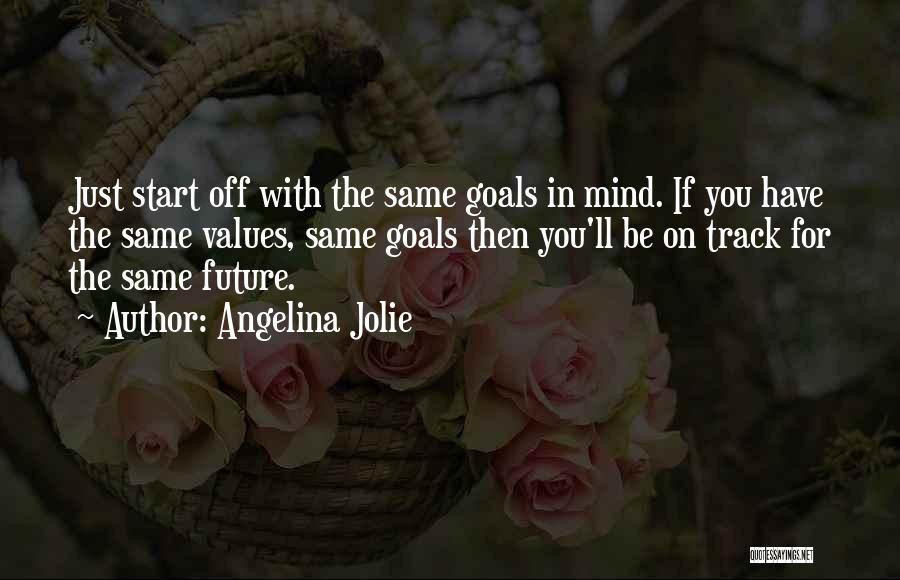 Angelina Jolie Quotes: Just Start Off With The Same Goals In Mind. If You Have The Same Values, Same Goals Then You'll Be