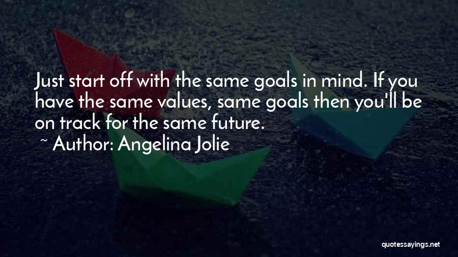 Angelina Jolie Quotes: Just Start Off With The Same Goals In Mind. If You Have The Same Values, Same Goals Then You'll Be