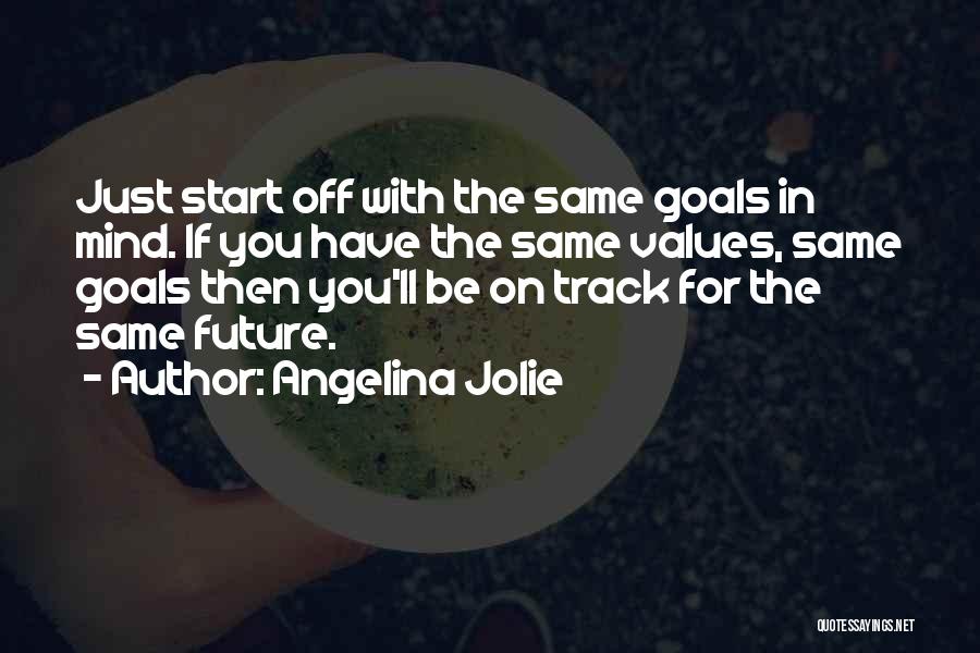 Angelina Jolie Quotes: Just Start Off With The Same Goals In Mind. If You Have The Same Values, Same Goals Then You'll Be
