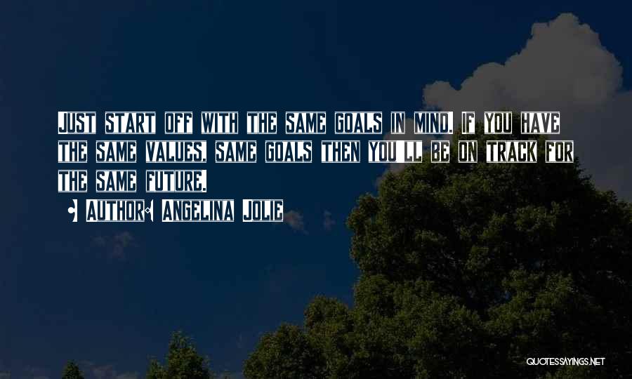 Angelina Jolie Quotes: Just Start Off With The Same Goals In Mind. If You Have The Same Values, Same Goals Then You'll Be
