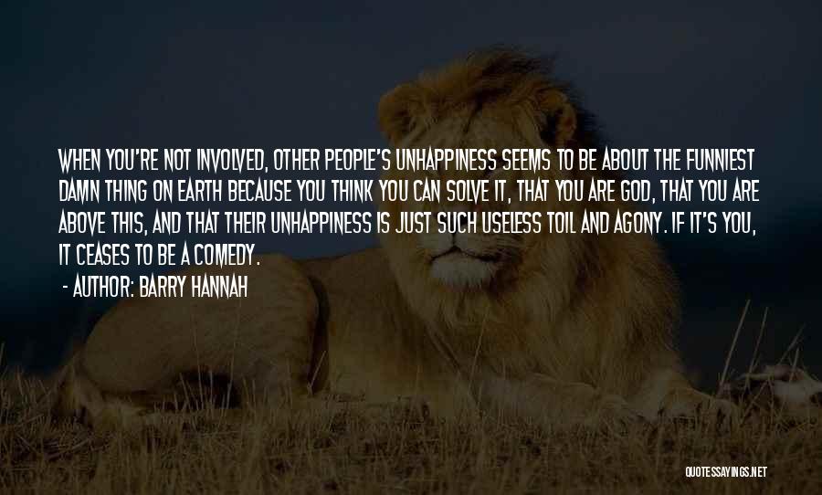 Barry Hannah Quotes: When You're Not Involved, Other People's Unhappiness Seems To Be About The Funniest Damn Thing On Earth Because You Think