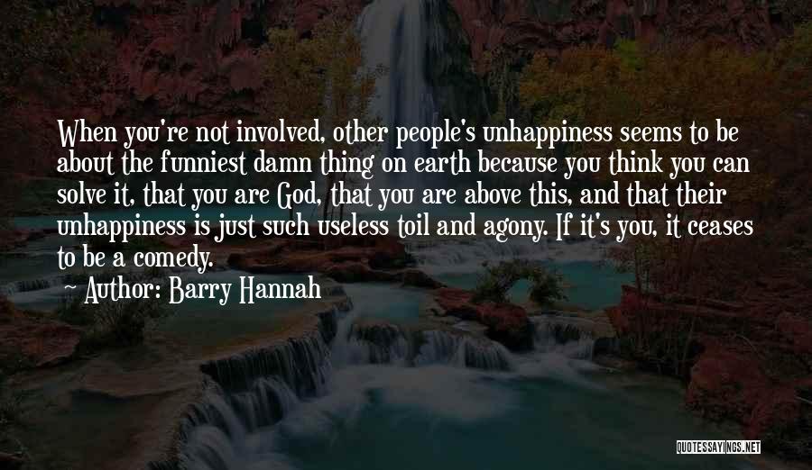 Barry Hannah Quotes: When You're Not Involved, Other People's Unhappiness Seems To Be About The Funniest Damn Thing On Earth Because You Think