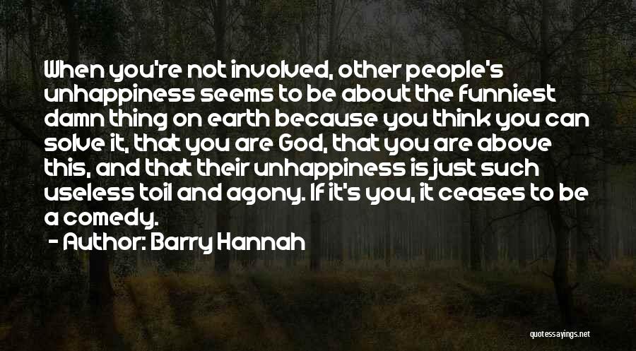 Barry Hannah Quotes: When You're Not Involved, Other People's Unhappiness Seems To Be About The Funniest Damn Thing On Earth Because You Think