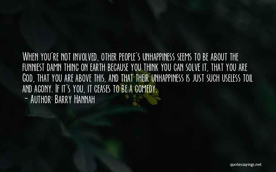 Barry Hannah Quotes: When You're Not Involved, Other People's Unhappiness Seems To Be About The Funniest Damn Thing On Earth Because You Think