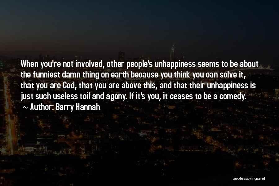 Barry Hannah Quotes: When You're Not Involved, Other People's Unhappiness Seems To Be About The Funniest Damn Thing On Earth Because You Think