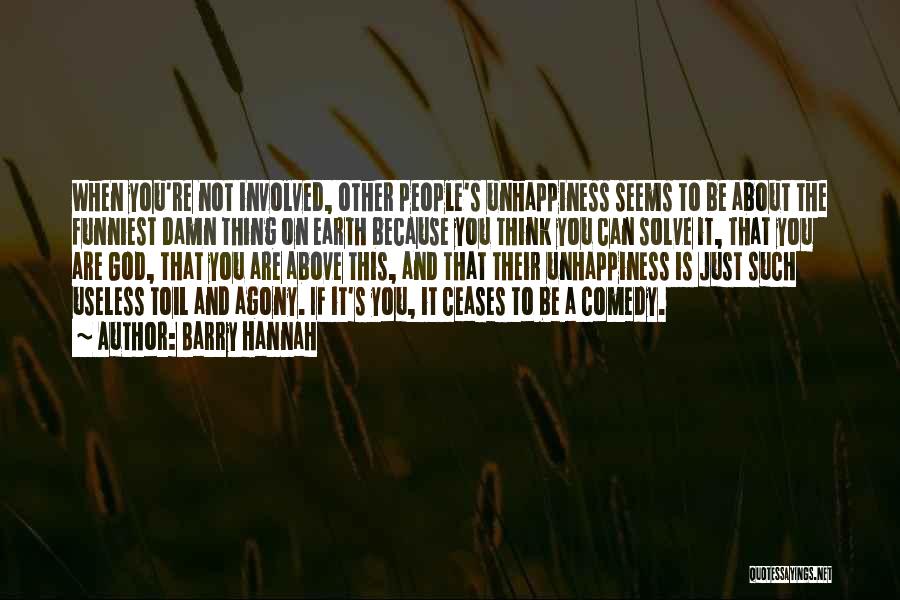 Barry Hannah Quotes: When You're Not Involved, Other People's Unhappiness Seems To Be About The Funniest Damn Thing On Earth Because You Think